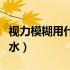 视力模糊用什么药水好（视力模糊用什么眼药水）