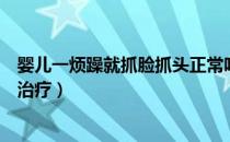 婴儿一烦躁就抓脸抓头正常吗（宝宝睡觉烦躁搓脸抓头怎么治疗）