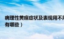 病理性黄疸症状及表现用不用治疗（病理性黄疸症状及表现有哪些）