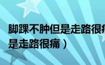 脚踝不肿但是走路很痛怎样解决（脚踝不肿但是走路很痛）