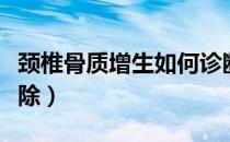 颈椎骨质增生如何诊断（颈椎骨质增生如何根除）