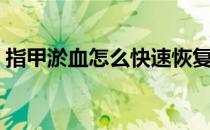 指甲淤血怎么快速恢复（指甲淤血怎么消除）