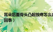 耳朵后面骨头凸起按疼怎么办（耳朵后面骨头凸起按疼怎么回事）