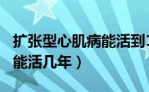 扩张型心肌病能活到100岁吗（扩张型心肌病能活几年）