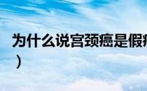 为什么说宫颈癌是假癌症（宫颈癌是假癌症吗）