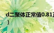 d二聚体正常值0.81正常吗（d二聚体正常值）