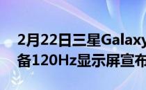 2月22日三星GalaxyTabS8系列平板电脑配备120Hz显示屏宣布