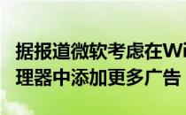 据报道微软考虑在Windows11的文件资源管理器中添加更多广告