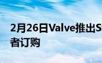 2月26日Valve推出Steam甲板现在可供预订者订购