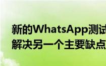 新的WhatsApp测试版表明该应用程序可以解决另一个主要缺点