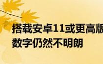 搭载安卓11或更高版本的设备百分比上升但数字仍然不明朗