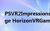PSVR2Impressions提供了对硬件和REVillage HorizonVRGames的深入了解