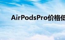AirPodsPro价格低廉您可以立即购买