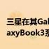 三星在其GalaxyUnpacked活动中宣布了GalaxyBook3系列
