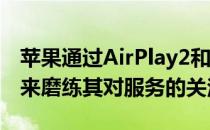 苹果通过AirPlay2和HomeKit的新电视交易来磨练其对服务的关注