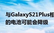 与GalaxyS21Plus相比三星GalaxyS22Plus的电池可能会降级