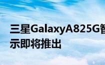 三星GalaxyA825G智能手机宣传视频泄露暗示即将推出