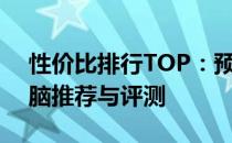 性价比排行TOP：预算千元左右的笔记本电脑推荐与评测