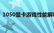 1050显卡游戏性能解析：哪些游戏能畅玩？