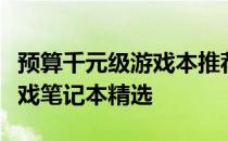 预算千元级游戏本推荐：性能与价格兼备的游戏笔记本精选