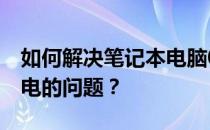 如何解决笔记本电脑0%可用电源已接通未充电的问题？