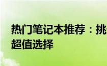 热门笔记本推荐：挑选最适合你的1000多元超值选择