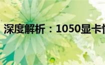 深度解析：1050显卡性能、特点及应用场景