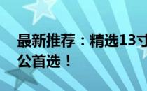 最新推荐：精选13寸商务本，高效便携，办公首选！