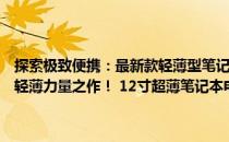 探索极致便携：最新款轻薄型笔记本电脑，全面体验感受，一款绝佳的轻薄力量之作！ 12寸超薄笔记本电脑！文章简介和深度分析！ 