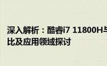 深入解析：酷睿i7 11800H与AMD Ryzen 7 5800H性能对比及应用领域探讨