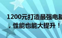 1200元打造最强电脑组装方案！省钱的同时，性能也能大提升！