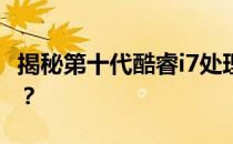 揭秘第十代酷睿i7处理器：究竟属于什么档次？