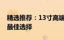精选推荐：13寸高端笔记本——高效便携的最佳选择