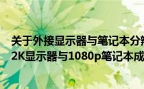 关于外接显示器与笔记本分辨率匹配的问题：能否将外接的2K显示器与1080p笔记本成功对接？