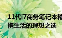 11代i7商务笔记本精选推荐：高效工作与便携生活的理想之选