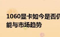 1060显卡如今是否仍值得购买：全面解析性能与市场趋势