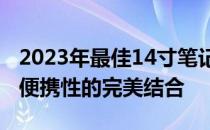2023年最佳14寸笔记本电脑推荐——性能与便携性的完美结合