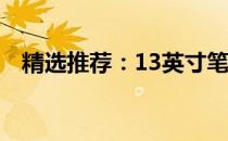 精选推荐：13英寸笔记本电脑的绝佳选择