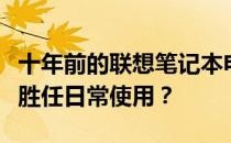 十年前的联想笔记本电脑现状解析：能否继续胜任日常使用？