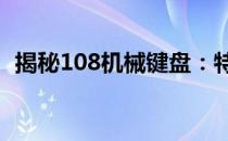 揭秘108机械键盘：特性、优势与应用场景