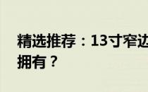 精选推荐：13寸窄边笔记本电脑哪款最值得拥有？
