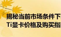 揭秘当前市场条件下的GeForce GTX 1080 Ti显卡价格及购买指南