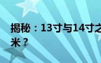 揭秘：13寸与14寸之间的差异究竟有多少厘米？