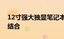 12寸强大独显笔记本：性能与便携性的完美结合