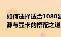 如何选择适合1080显卡的电源？全面解析电源与显卡的搭配之道