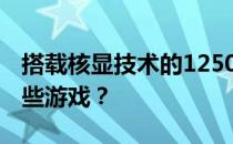 搭载核显技术的12500h处理器能流畅运行哪些游戏？