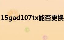 15gad107tx能否更换显卡：深度解析与指导