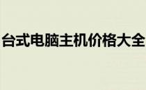台式电脑主机价格大全：选购指南与最新报价