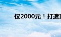 仅2000元！打造顶级电脑配置清单