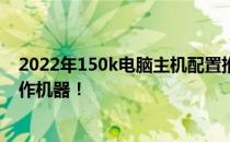 2022年150k电脑主机配置推荐指南：挑选理想的游戏和工作机器！